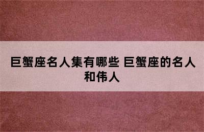 巨蟹座名人集有哪些 巨蟹座的名人和伟人